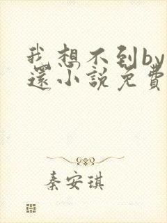 我想不到by孟还小说免费阅读