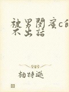 被男闺蜜c的说不出话