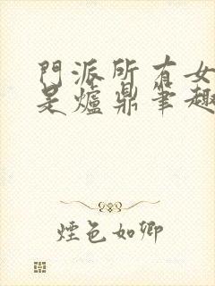 门派所有女子都是炉鼎笔趣阁封面