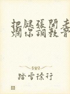 把腿张开老子臊烂你调教骨科男男