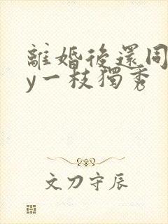 离婚后还同居by一枝独秀