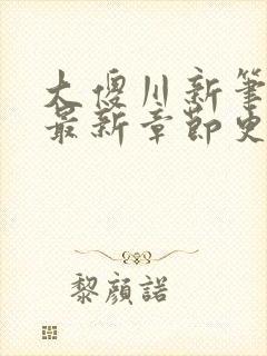 大傻川新笔趣阁最新章节更新