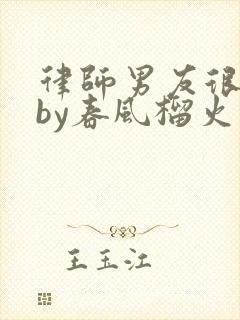 律师男友很难撩by春风榴火