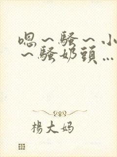 嗯～骚～小淫妇～骚奶头…