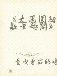 《大团圆结2高敏笔趣阁》