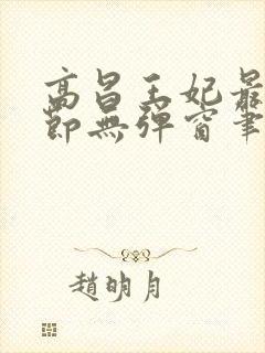 高昌王妃最新章节无弹窗笔趣阁