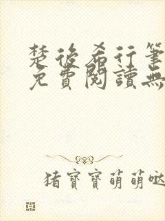 楚后希行笔趣阁免费阅读无弹窗