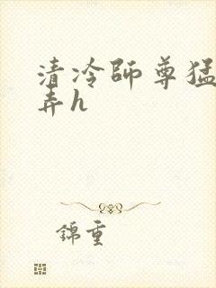 清冷师尊猛烈顶弄h