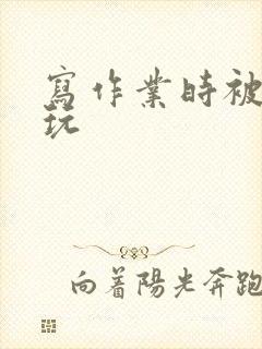 写作业时被爹地玩封面