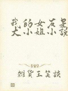 我的女友是恶劣大小姐小说免费阅读