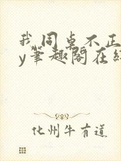 我同桌不正常by笔趣阁在线阅读