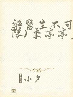 梁医生不可以(限) 季亭亭免费阅读