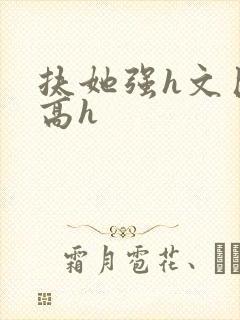 扶她强h文巨肉高h
