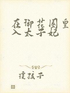 在御花园皇上进入太子妃