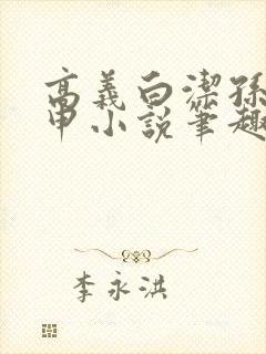 高义白洁孙倩王申小说笔趣阁