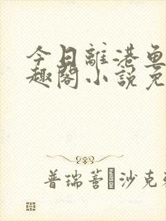 今日离港鱼宰笔趣阁小说免费阅读