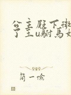 公主殿下微臣馋了玉u驸马姓傅