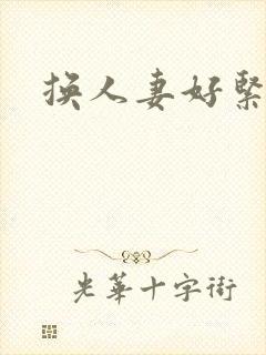 换人妻好紧老朱