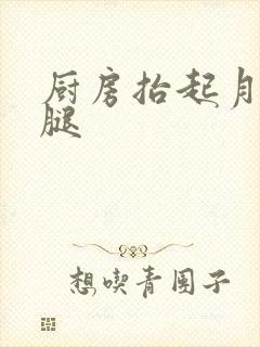 厨房抬起月月的腿