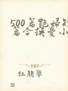 500篇艳妇短篇合换爱小说