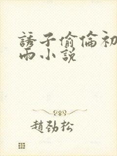 诱子偷伦初尝云雨小说