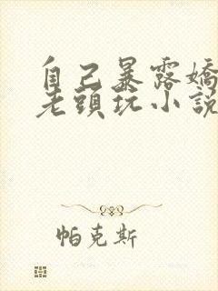 自己暴露娇妻给老头玩小说封面