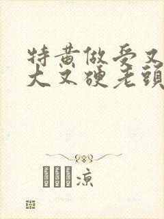 特黄做受又粗又大又硬老头