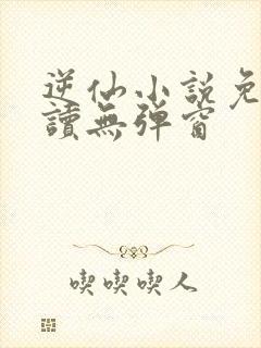 逆仙小说免费阅读无弹窗