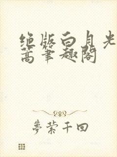 绝版白月光去蓬蒿笔趣阁