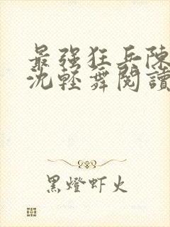 最强狂兵陈六何沈轻舞阅读