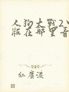 人狗大战2中文版在哪里看