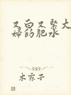 又白又紧大屁贵妇的肥水