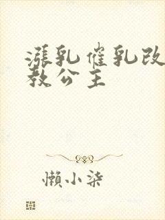 涨乳催乳改造调教公主