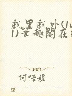 戏里戏外(1v1)笔趣阁在线阅读一叶孤舟