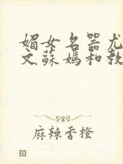 媚女名器尤物h文苏嫣和教官