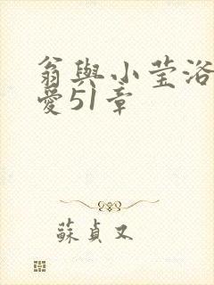 翁与小莹浴室欢爱51章