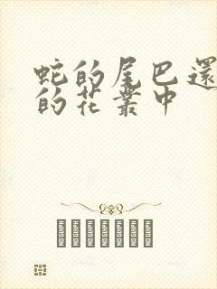 蛇的尾巴还在我的花丛中