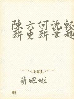 陈六何沈轻舞最新更新笔趣阁