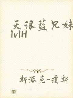 天很蓝兄妹骨科lvlH