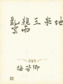 乱亲玉米地初尝云雨