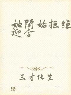 她开始拒绝慢迎迎合