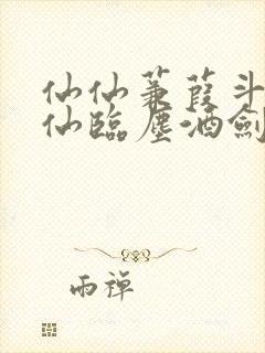 仙仙蒹葭斗罗谪仙临尘酒剑弑神