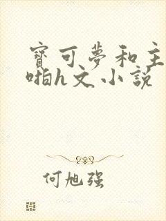 宝可梦和主人啪啪h文小说