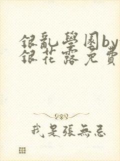 银乱学园by金银花露免费阅读笔趣阁封面