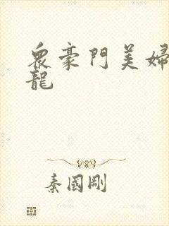 众豪门美妇吞巨龙