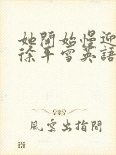 她开始慢迎迎合徐平雪英语