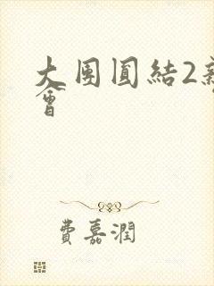 大团圆结2亲情会