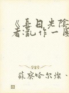 《长日光阴》作者:乱作一团