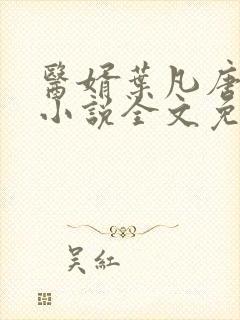 医婿叶凡唐若雪小说全文免费阅读