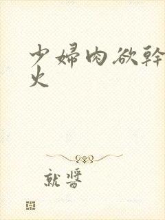 少妇肉欲干柴烈火
